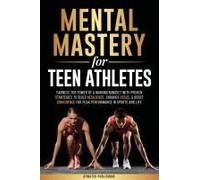 Mental Mastery For Teen Athletes: Harness The Power Of A Winning Mindset With Proven Strategies To Build Resilience, Enhance Focus, & Boost Confidence For Peak Performance In Sports And Life Paperback
