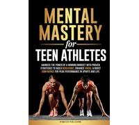 Mental Mastery for Teen Athletes: Harness the Power of a Winning Mindset with Proven Strategies to Build Resilience, Enhance Focus, & Boost Confidence for Peak Performance in Sports and Life