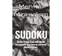 Mental Minimalism Sudoku Puzzles to Help People with Mindful Entertainment and Focus on Low Stress Mental Exercise: Mind Teaser Anxiety Relief Brain ... 110 Pages| 50 + Puzzles| Solutions Included