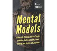 Mental Models: 16 Versatile Thinking Tools for Complex Situations: Better Decisions, Clearer Thinking, and Greater Self-Awareness