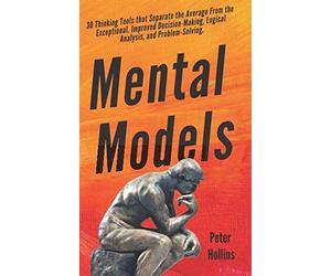 Mental Models: 30 Thinking Tools that Separate the Average From the Exceptional. Improved Decision-Making, Logical Analysis, and Problem-Solving.
