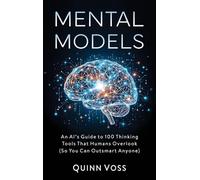 Mental Models: An AI's Guide to 100 Thinking Tools That Humans Overlook (So You Can Outsmart Anyone)