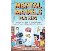 Mental Models for Kids: The Illustrated Guide to Thinking Smarter, Learning Faster, and Outsmarting Any Challenge!