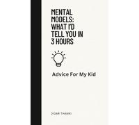 Mental Models: What I’d Tell You In 3 Hours: Advice For My Kid