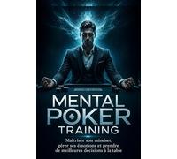 Mental Poker Training: Maîtriser son mindset, gérer ses émotions et prendre de meilleures décisions à la table