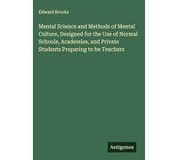 Mental Science and Methods of Mental Culture, Designed for the Use of Normal Schools, Academies, and Private Students Preparing to be Teachers