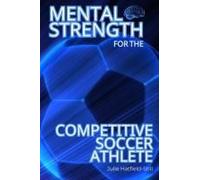 Mental Strength For The Competitive Soccer Athlete: Mental Toughness For Soccermastering Resilience, Confidence & Success On The Field-Including 12 ... Strength Hacks And A 30-Day Personalized Plan