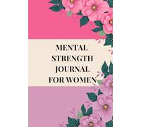 MENTAL STRENGTH JOURNAL FOR WOMEN: A CBT-Based Guide to Stronger Thoughts, Calmer Emotions & Lasting Resilience