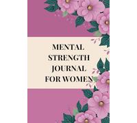 MENTAL STRENGTH JOURNAL FOR WOMEN: A CBT-Based Guide to Stronger Thoughts, Calmer Emotions & Lasting Resilience