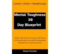 Mental Toughness: 30-Day Blueprint: Master Self-Control, Conquer Self-Doubt & Procrastination, and Build Unbreakable Resilience for Lasting Success