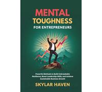 Mental Toughness for Entrepreneurs: Powerful Methods to Build Unbreakable Resilience, Boost Leadership Skills, and Achieve Sustainable Business Growth