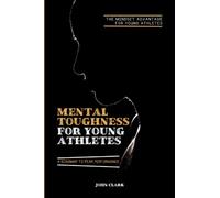 Mental Toughness For Young Athletes: The Mindset Advantage For Young Athletes | A Roadmap To Peak Performance
