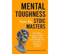 Mental Toughness from the Stoic Masters: 89 Timeless Lessons to Build Resilience and Inner Strength from the Ancient Founders of Stoicism