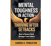 Mental Toughness in Action - Thriving After Setbacks: How to Bounce Back Stronger From Failure