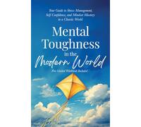 Mental Toughness in the Modern World: Your Guide to Stress Management, Self-Confidence, and Mindset Mastery in a Chaotic World