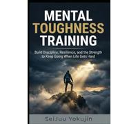 Mental Toughness Training: Build Discipline, Resilience, and the Strength to Keep Going When Life Gets Hard