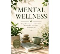 Mental Wellness: The Complete Guide to Reducing Stress, Managing Anxiety, Building Emotional Resilience, Practicing Mindfulness, Improving Self-Care, ... and Creating a Calm, Happy, and Balanced Life