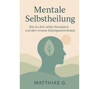 Mentale Selbstheilung: Wie du dich selbst therapierst und dein inneres Gleichgewicht findest-Der ganzheitliche Weg zu emotionaler Heilung, innerer Klarheit und mehr Selbstvertrauen