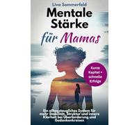Mentale Stärke für Mamas: Kurze Kapitel, schnelle Erfolge: ein alltagstaugliches System für mehr Stabilität, Struktur und innere Klarheit bei Überforderung und Gedankenkreisen