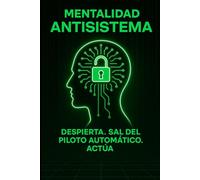 Mentalidad Antisistema: Despierta. Sal del piloto automático. Actúa