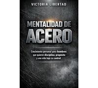 Mentalidad de Acero: Crecimiento personal para hombres que quieren disciplina, propósito y una vida bajo su control