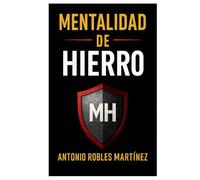 Mentalidad de hierro: Lo que todo hombre y mujer debe saber para construir su valor y convertirse en el 1%