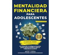 Mentalidad financiera para adolescentes: 8 claves del dinero que no te enseñan en la escuela para desarrollar tu inteligencia financiera, generar ingresos duraderos y lograr tu independencia económica