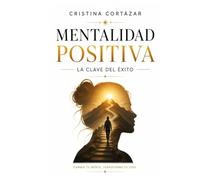 MENTALIDAD POSITIVA. LA CLAVE DEL ÉXITO.: Cómo cambiar tu mentalidad, recuperar la confianza y construir la vida que deseas. Crecimiento Personal y Hábitos de éxito