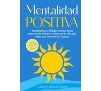 Mentalidad Positiva: Transforma tu diálogo interno, toma mejores decisiones y construye la vida que sabes que mereces en 7 pasos. Incluye casos reales y ejercicios prácticos.