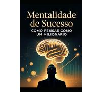 Mentalidade de Sucesso Como Pensar como um Milionário
