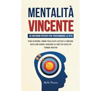 Mentalità Vincente: 30 Abitudini Potenti per Trasformare la Vita - Pensa in Grande, Rimani Focalizzato, Gestisci le Em