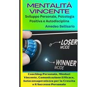 MENTALITÀ VINCENTE: Sviluppo Personale, Psicologia Positiva e Autodisciplina: Coaching Personale, Mindset Vincente, Comunicazione Efficace, Autoconsapevolezza per la Crescita e il Successo Personale