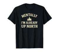 Mentally I'm Already Up North Funny T-Shirt