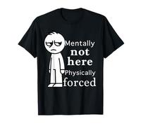 Mentally Not Here Physically Forced Funny Quote T-Shirt