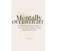 Mentally Overweight: Shedding the Emotional Weight of Your Past and Breaking Free from What Holds You Back