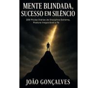 Mente Blindada, Sucesso em Silêncio: 209 Pílulas Diárias de Disciplina Extrema, Postura Inabalável e Fé para Superar os Dias Difíceis e Dominar a Sua Vida
