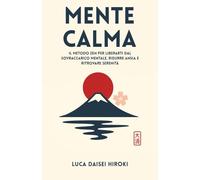 MENTE CALMA: Il Metodo Zen per Liberarti dal Sovraccarico Mentale, Ridurre Ansia e Ritrovare Serenità