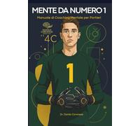 Mente da Numero 1: Manuale di Coaching Mentale per Portieri: Il Modello delle 4C per lo Sviluppo di Leader in Porta.