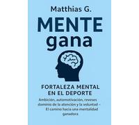 MENTE gana: fortaleza mental en el deporte: Ambición, automotivación, reveses dominio de la atención y la voluntad: El camino hacia una mentalidad ganadora
