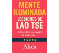 MENTE ILUMINADA Lecciones de Lao Tse: Cómo fluir sin perder tu dirección