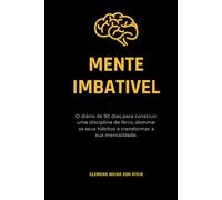 Mente Imbativel.: O diário de 90 dias para construir uma disciplina de ferro, dominar os seus hábitos e transformar a sua mentalidade.