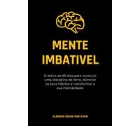 Mente Imbativel.: O diário de 90 dias para construir uma disciplina de ferro, dominar os seus hábitos e transformar a sua mentalidade.