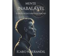 MENTE INABALÁVEL: O PROTOCOLO ANTI-DISTRAÇÃO: Como hackear sua rotina, aniquilar a procrastinação e produzir em 4 horas o que os outros levam um dia inteiro.