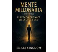 MENTE MILLONARIA: (UNA NOVELA) EL LEGADO QUE NACE EN LA OSCURIDAD