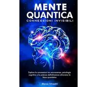 Mente Quantica: Connessioni Invisibili: Esplora le connessioni tra neuroscienze, psicologia cognitiva e la potenza dell’attrazione attraverso la fisica quantistica