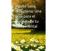 Mente Sana, Vida Plena: Una Guía Para El Cuidado De Tu Salud Mental