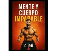 Mente y cuerpo imparable: Guia natural para el hombre actual