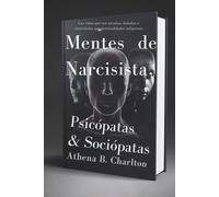 Mentes de Narcisistas, Psicópatas & Sociópatas: Las vidas que son tocadas, dañadas o controladas por personalidades peligrosas