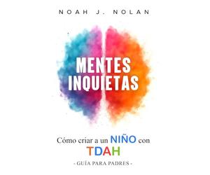 Mentes Inquietas: Cómo criar a un niño con TDAH - Guía para padres