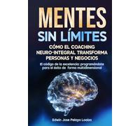 Mentes sin limites: Como el coaching neuro integral transforma personas y negocios: El código de la excelencia programándote para el éxito de forma multidimencional